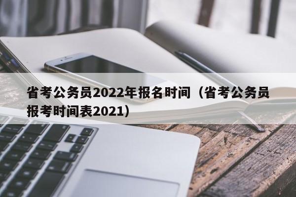 省考公务员2022年报名时间（省考公务员报考时间表2021）