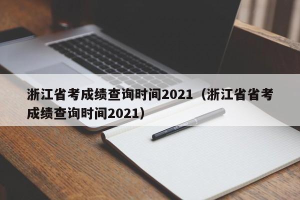 浙江省考成绩查询时间2021（浙江省省考成绩查询时间2021）