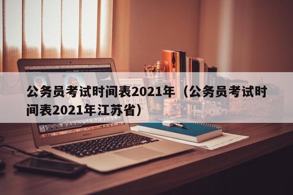 公务员考试时间表2021年（公务员考试时间表2021年江苏省）
