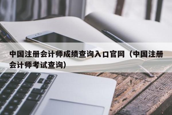 中国注册会计师成绩查询入口官网（中国注册会计师考试查询）