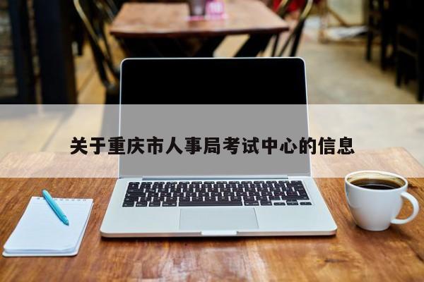 关于重庆市人事局考试中心的信息
