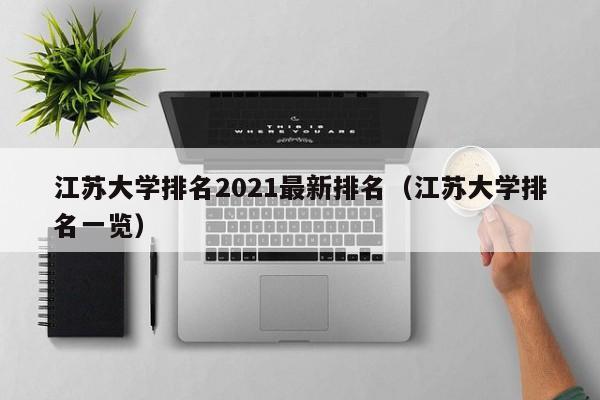 江苏大学排名2021最新排名（江苏大学排名一览）