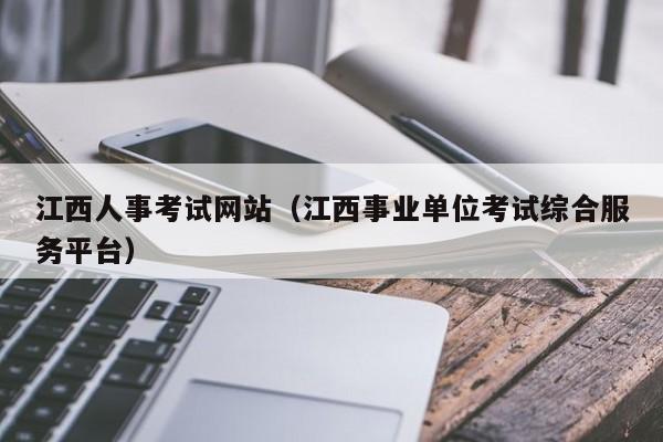 江西人事考试网站（江西事业单位考试综合服务平台）