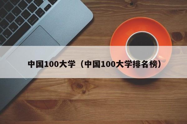 中国100大学（中国100大学排名榜）