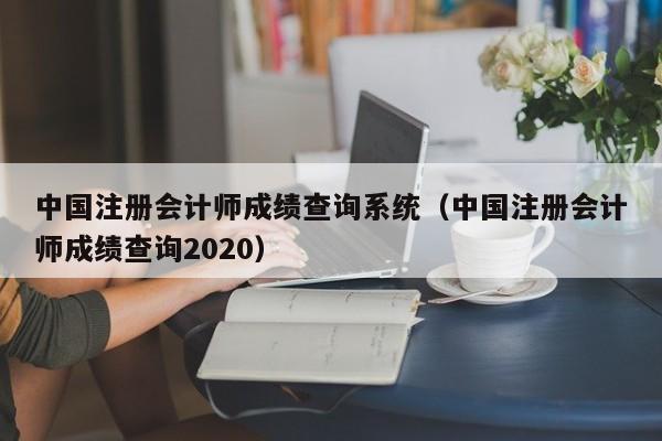 中国注册会计师成绩查询系统（中国注册会计师成绩查询2020）