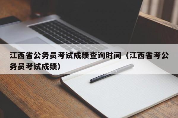 江西省公务员考试成绩查询时间（江西省考公务员考试成绩）