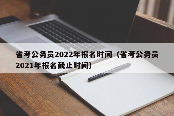 省考公务员2022年报名时间（省考公务员2021年报名截止时间）