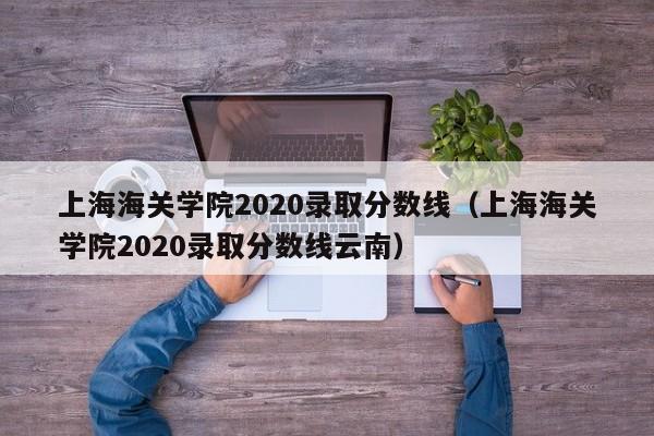 上海海关学院2020录取分数线（上海海关学院2020录取分数线云南）