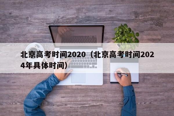 北京高考时间2020（北京高考时间2024年具体时间）