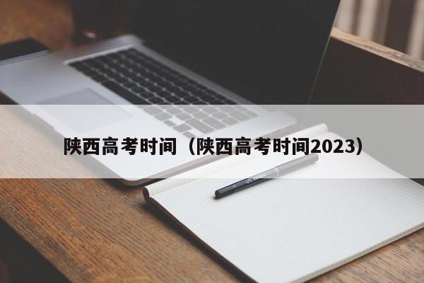 陕西高考时间（陕西高考时间2023）