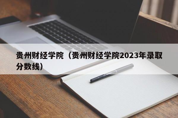 贵州财经学院（贵州财经学院2023年录取分数线）