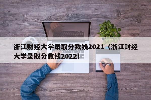 浙江财经大学录取分数线2021（浙江财经大学录取分数线2022）