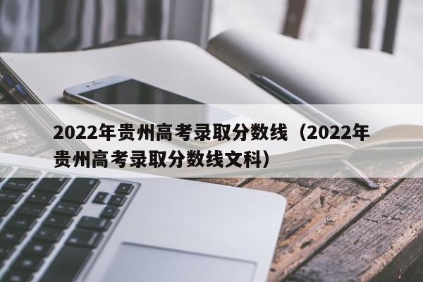 2022年贵州高考录取分数线（2022年贵州高考录取分数线文科）